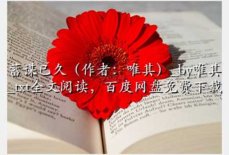 蓄谋已久(作者:唯其)_by唯其_txt全文阅读,百度网盘免费下载
