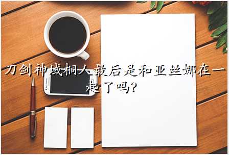 刀剑神域桐人最后是和亚丝娜在一起了吗?