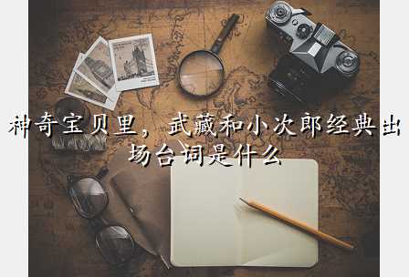 神奇宝贝里,武藏和小次郎经典出场台词是什么