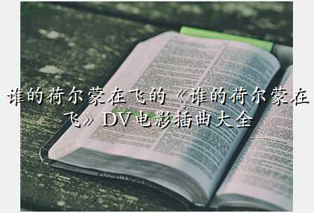谁的荷尔蒙在飞的《谁的荷尔蒙在飞》DV电影插曲大全