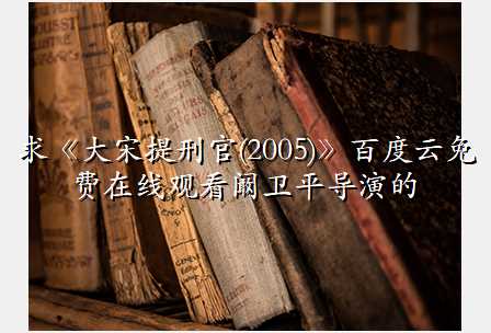 求《大宋提刑官(2005)》百度云免费在线观看阚卫平导演的