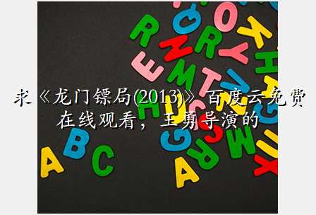 求《龙门镖局(2013)》百度云免费在线观看,王勇导演的