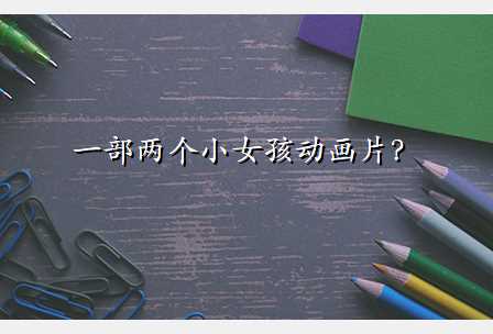 一部两个小女孩动画片?