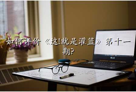 如何评价《这!就是灌篮》第十一期?