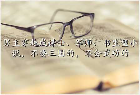 男主穿越成谋士、军师、书生型小说,不要三国的,不会武功的