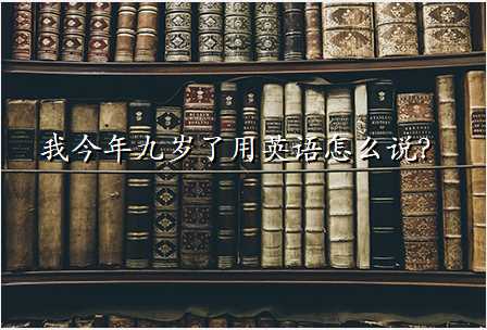 我今年九岁了用英语怎么说?