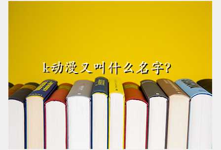 k动漫又叫什么名字?