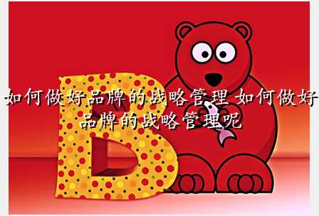 如何做好品牌的战略管理 如何做好品牌的战略管理呢