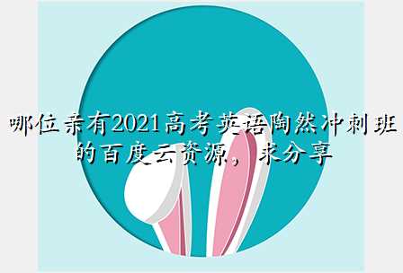 哪位亲有2021高考英语陶然冲刺班的百度云资源,求分享