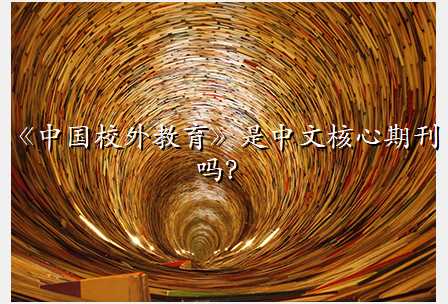 《中国校外教育》是中文核心期刊吗?