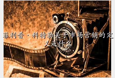 菲利普·科特勒关于市场营销的定义是什么