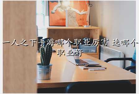 一人之下手游哪个职业厉害 选哪个职业好